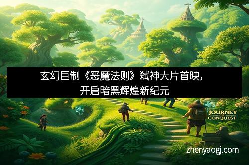 玄幻巨制《恶魔法则》弑神大片首映，开启暗黑辉煌新纪元