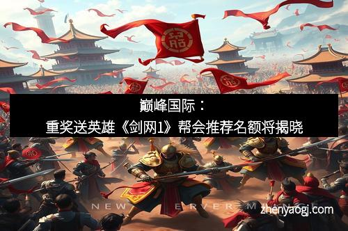 巅峰国际：重奖送英雄《剑网1》帮会推荐名额将揭晓